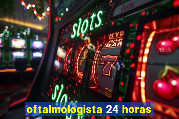 oftalmologista 24 horas